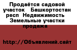 Продаётся садовой участок - Башкортостан респ. Недвижимость » Земельные участки продажа   